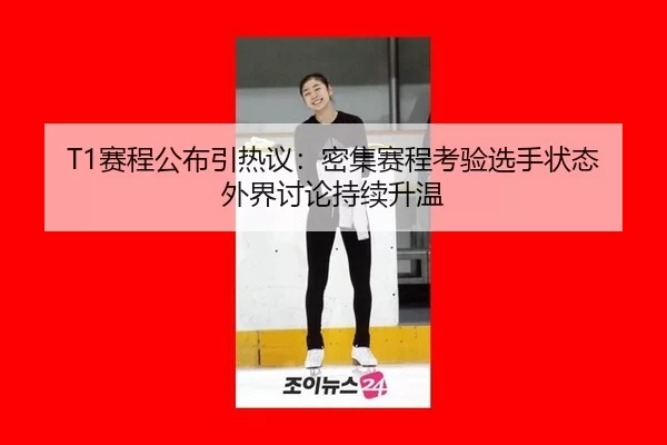 T1赛程公布引热议：密集赛程考验选手状态 外界讨论持续升温